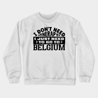 I don't need therapy, I just need to go to Belgium Crewneck Sweatshirt